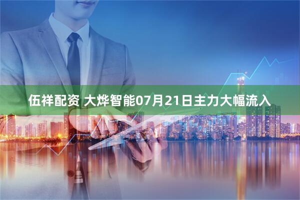 伍祥配资 大烨智能07月21日主力大幅流入
