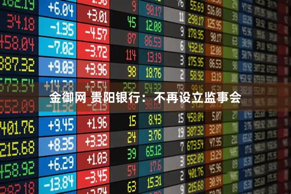 金御网 贵阳银行：不再设立监事会