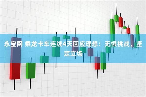 永宝网 乘龙卡车连续4天回应理想：无惧挑战，坚定立场