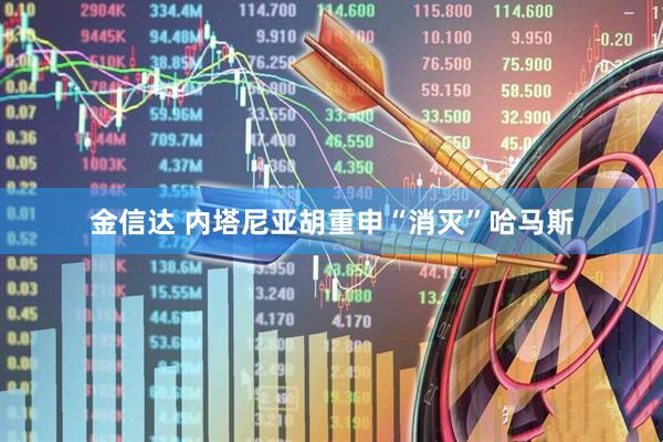 金信达 内塔尼亚胡重申“消灭”哈马斯