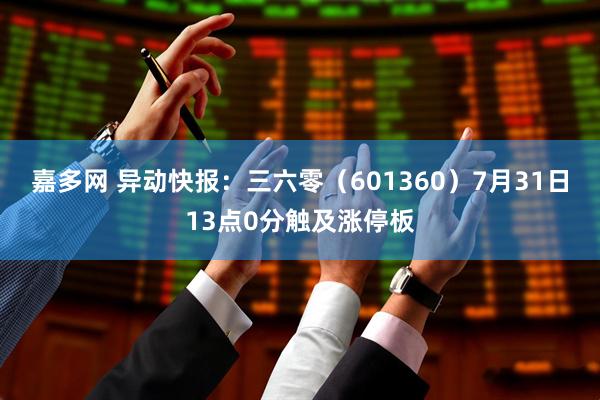 嘉多网 异动快报：三六零（601360）7月31日13点0分触及涨停板