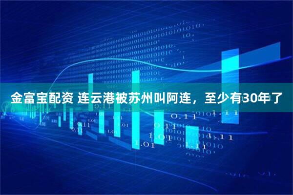 金富宝配资 连云港被苏州叫阿连，至少有30年了