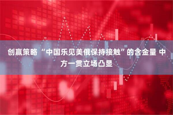 创赢策略 “中国乐见美俄保持接触”的含金量 中方一贯立场凸显
