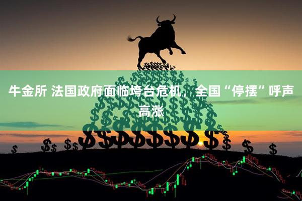 牛金所 法国政府面临垮台危机，全国“停摆”呼声高涨