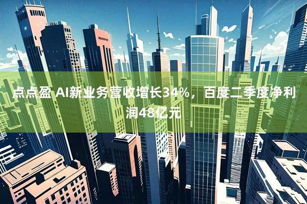 点点盈 AI新业务营收增长34%，百度二季度净利润48亿元