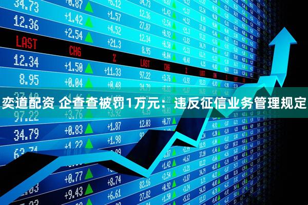 奕道配资 企查查被罚1万元：违反征信业务管理规定