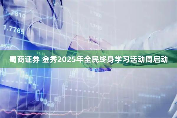 蜀商证券 金秀2025年全民终身学习活动周启动