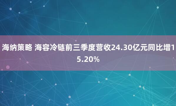 海纳策略 海容冷链前三季度营收24.30亿元同比增15.20%