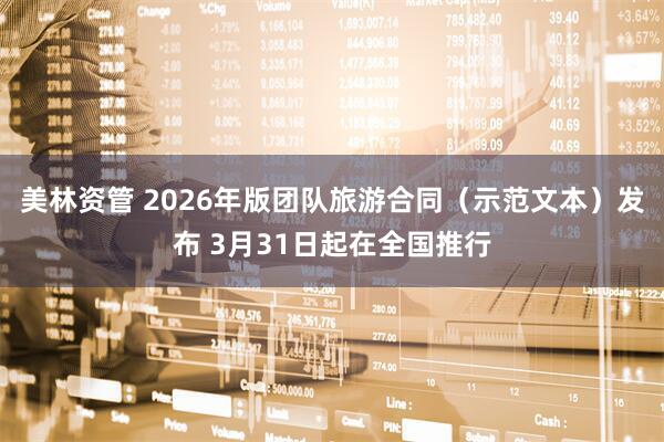 美林资管 2026年版团队旅游合同（示范文本）发布 3月31日起在全国推行