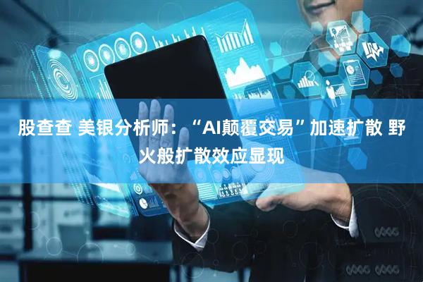 股查查 美银分析师：“AI颠覆交易”加速扩散 野火般扩散效应显现
