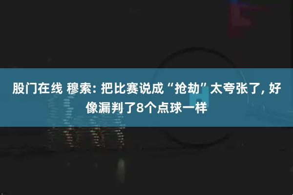 股门在线 穆索: 把比赛说成“抢劫”太夸张了, 好像漏判了8个点球一样